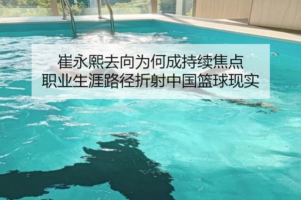 崔永熙去向为何成持续焦点 职业生涯路径折射中国篮球现实