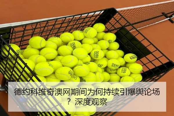 德约科维奇澳网期间为何持续引爆舆论场？深度观察